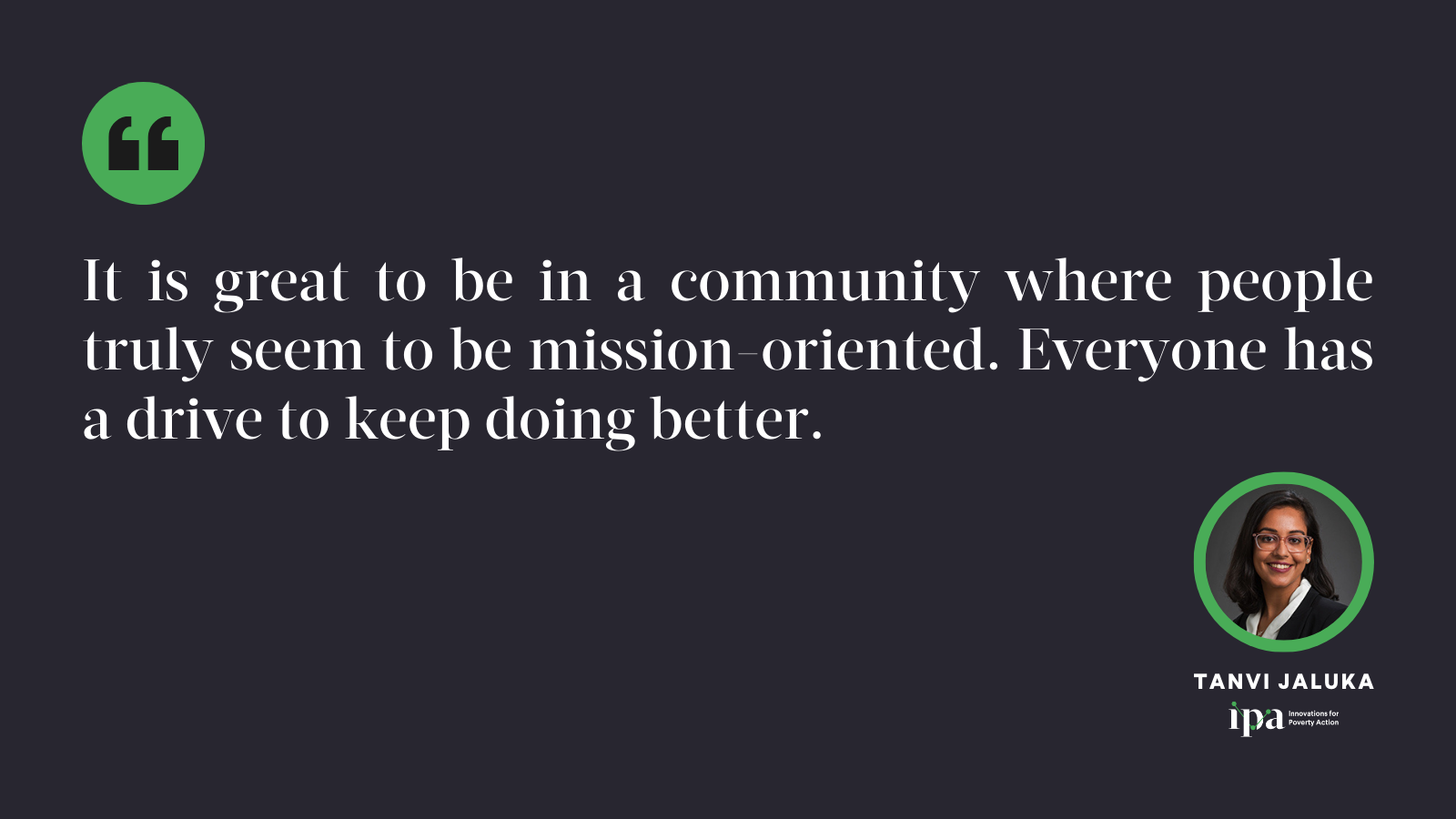 It is great to be in a community where people truly seem to be mission-oriented. Everyone has a drive to keep doing better