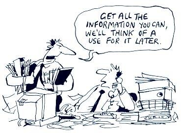 Chris-Slane-Information-Cartoon-via-Cartoonstock.jpg Cartoon by Chris Slane - get all the information you can, we'll think of a use for it later.